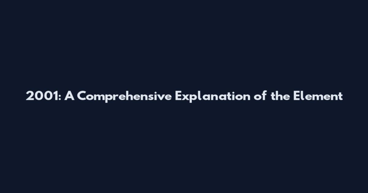 2001: A Comprehensive Explanation of the Element