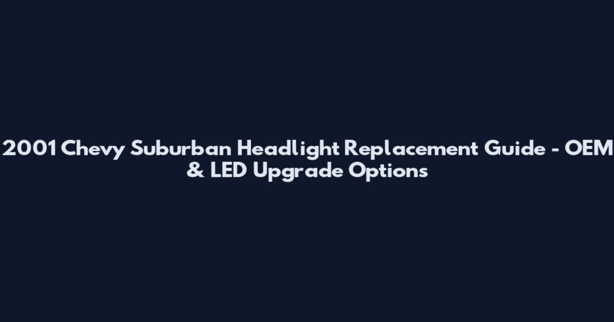 2001 Chevy Suburban Headlight Replacement Guide - OEM & LED Upgrade Options
