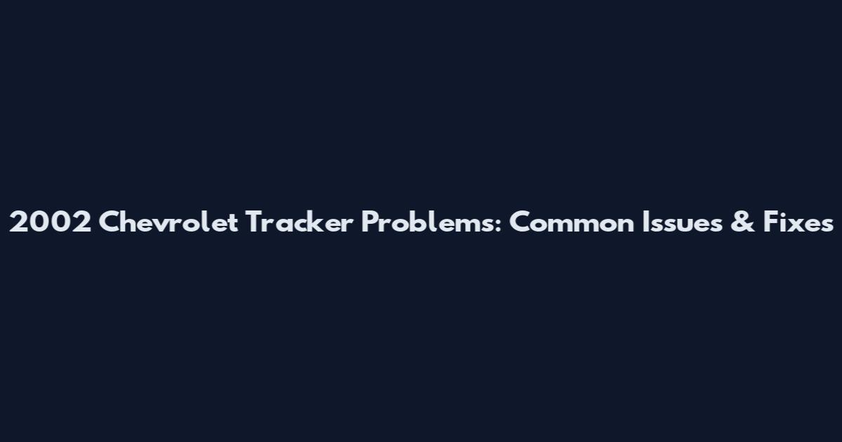 2002 Chevrolet Tracker Problems: Common Issues & Fixes