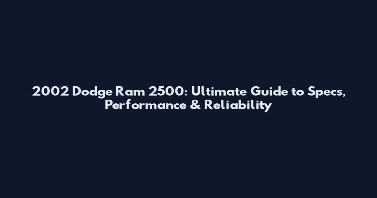 2002 Dodge Ram 2500: Ultimate Guide to Specs, Performance & Reliability