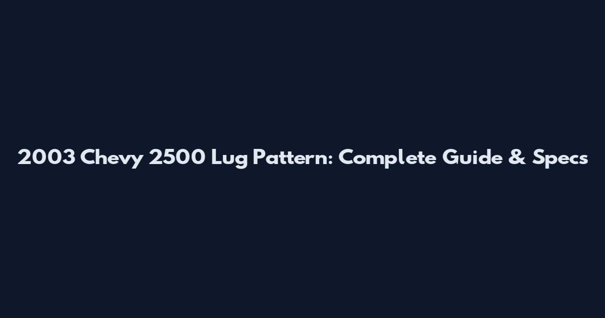 2003 Chevy 2500 Lug Pattern: Complete Guide & Specs
