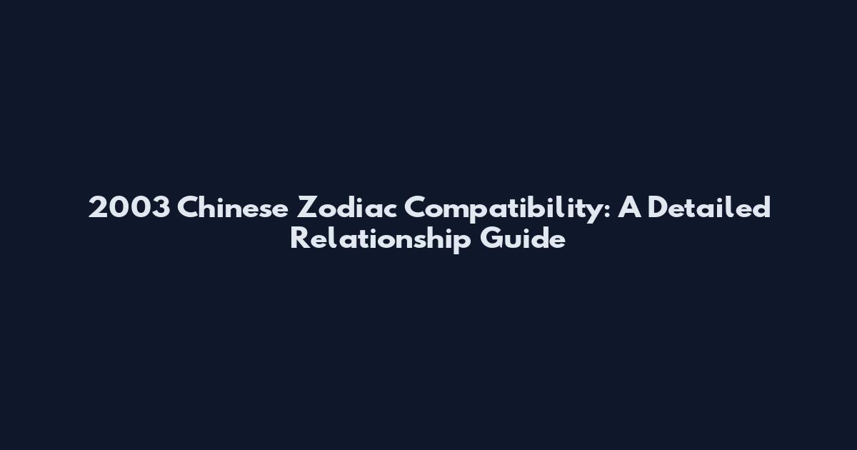 2003 Chinese Zodiac Compatibility: A Detailed Relationship Guide