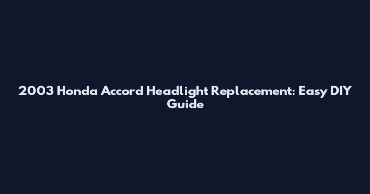 2003 Honda Accord Headlight Replacement: Easy DIY Guide