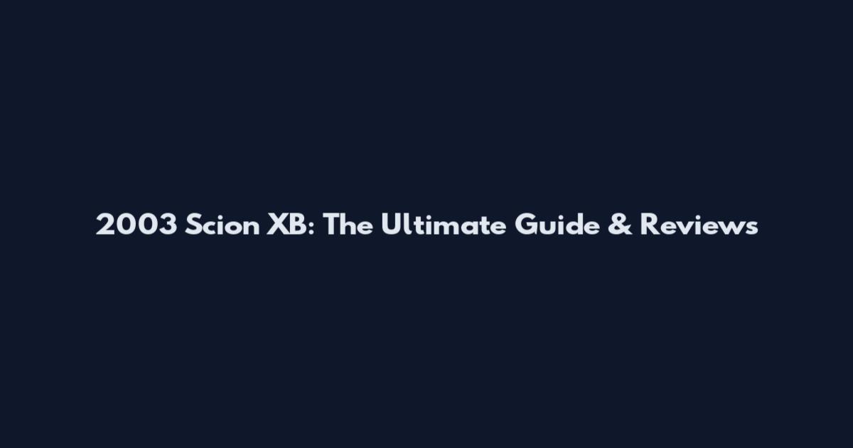 2003 Scion XB: The Ultimate Guide & Reviews