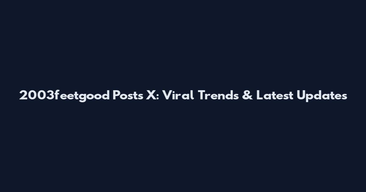 2003feetgood Posts X: Viral Trends & Latest Updates