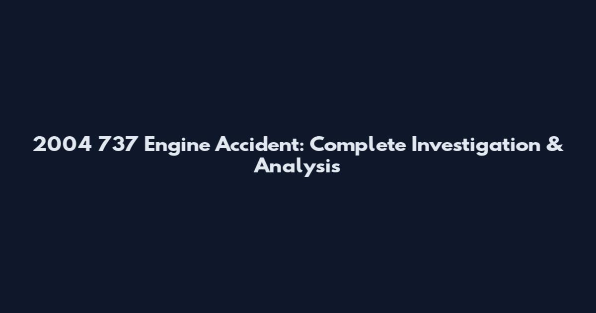 2004 737 Engine Accident: Complete Investigation & Analysis