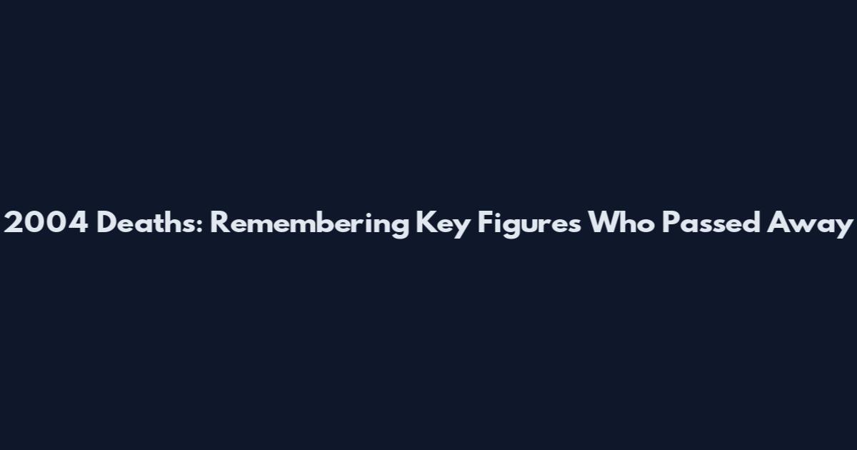 2004 Deaths: Remembering Key Figures Who Passed Away