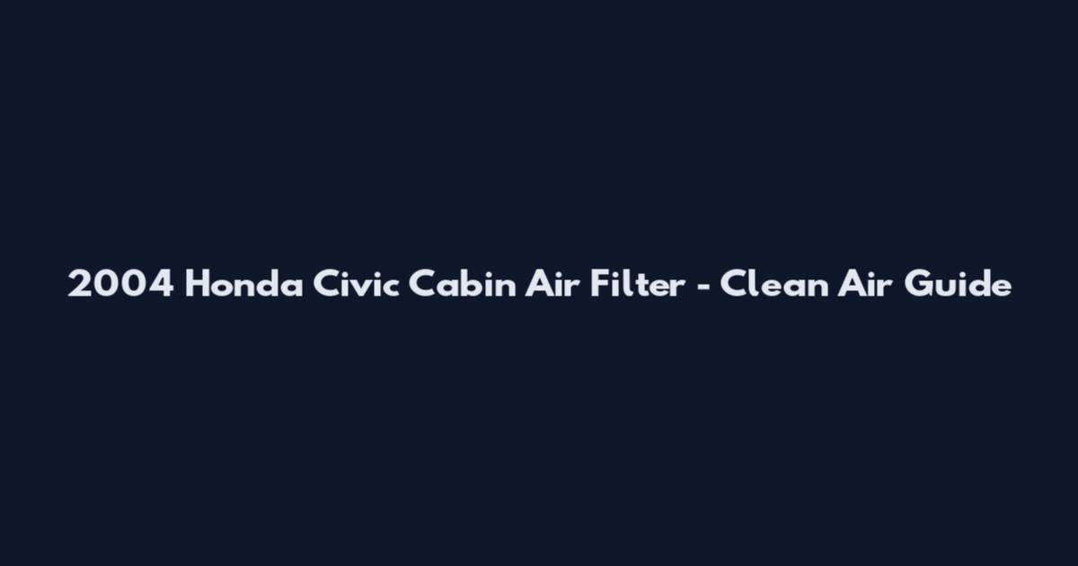 2004 Honda Civic Cabin Air Filter - Clean Air Guide