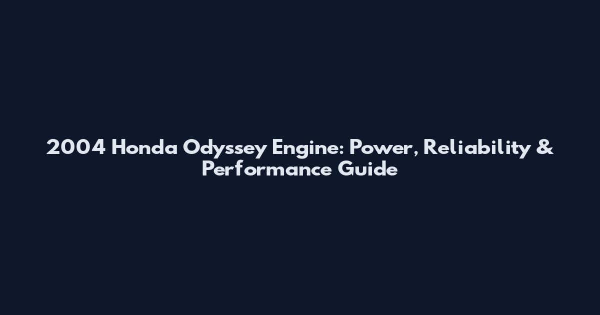 2004 Honda Odyssey Engine: Power, Reliability & Performance Guide