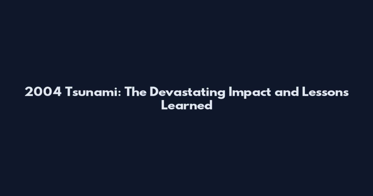 2004 Tsunami: The Devastating Impact and Lessons Learned