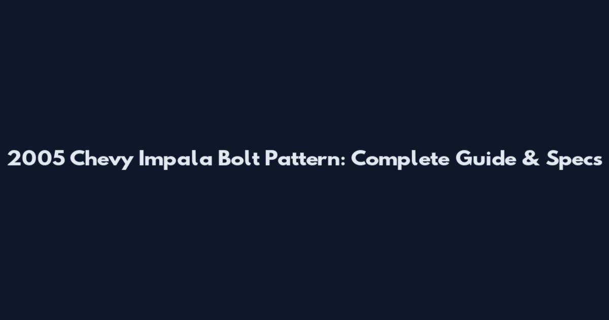 2005 Chevy Impala Bolt Pattern: Complete Guide & Specs