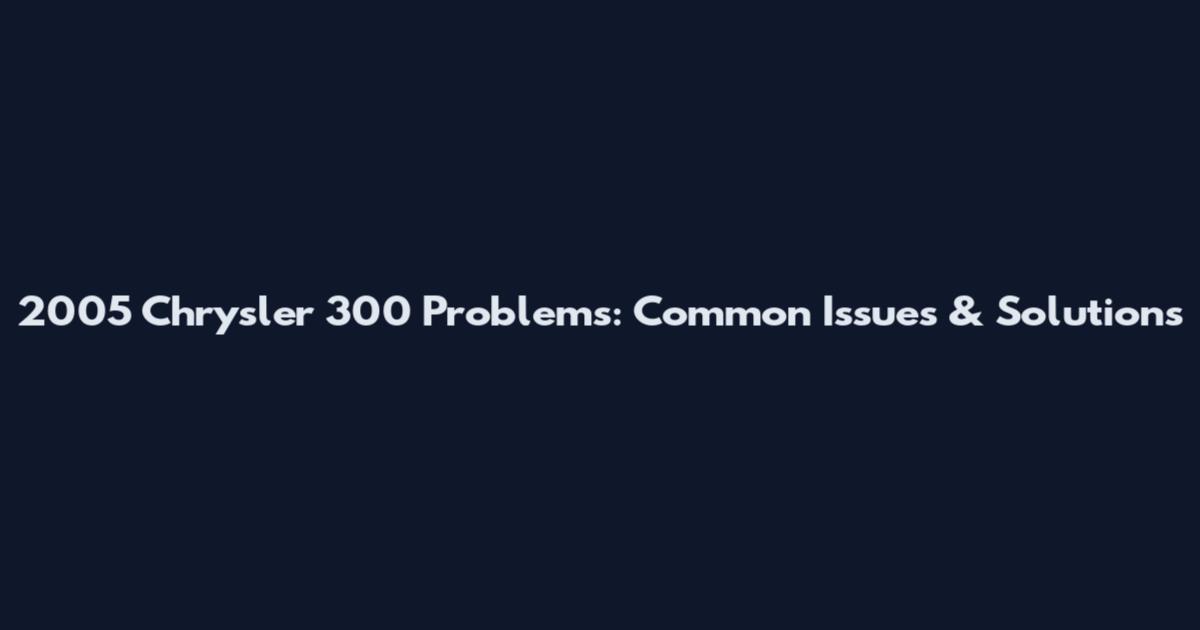 2005 Chrysler 300 Problems: Common Issues & Solutions