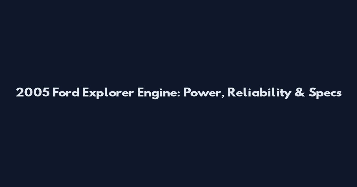 2005 Ford Explorer Engine: Power, Reliability & Specs