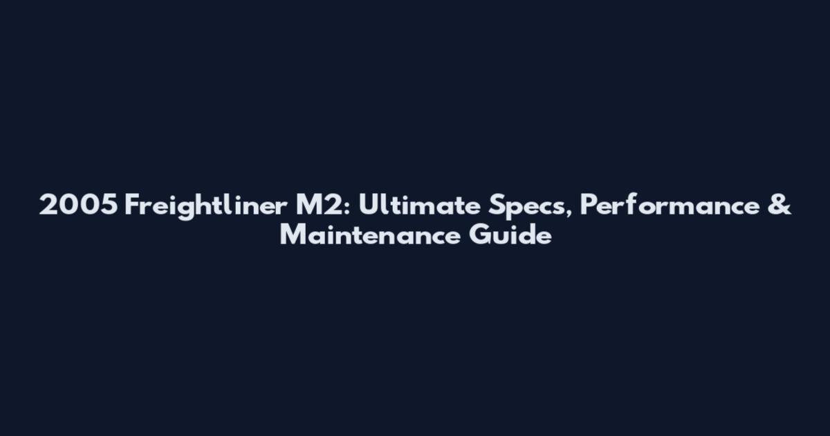 2005 Freightliner M2: Ultimate Specs, Performance & Maintenance Guide