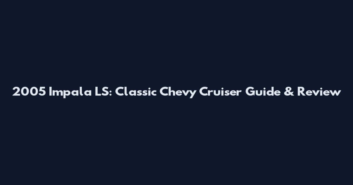 2005 Impala LS: Classic Chevy Cruiser Guide & Review