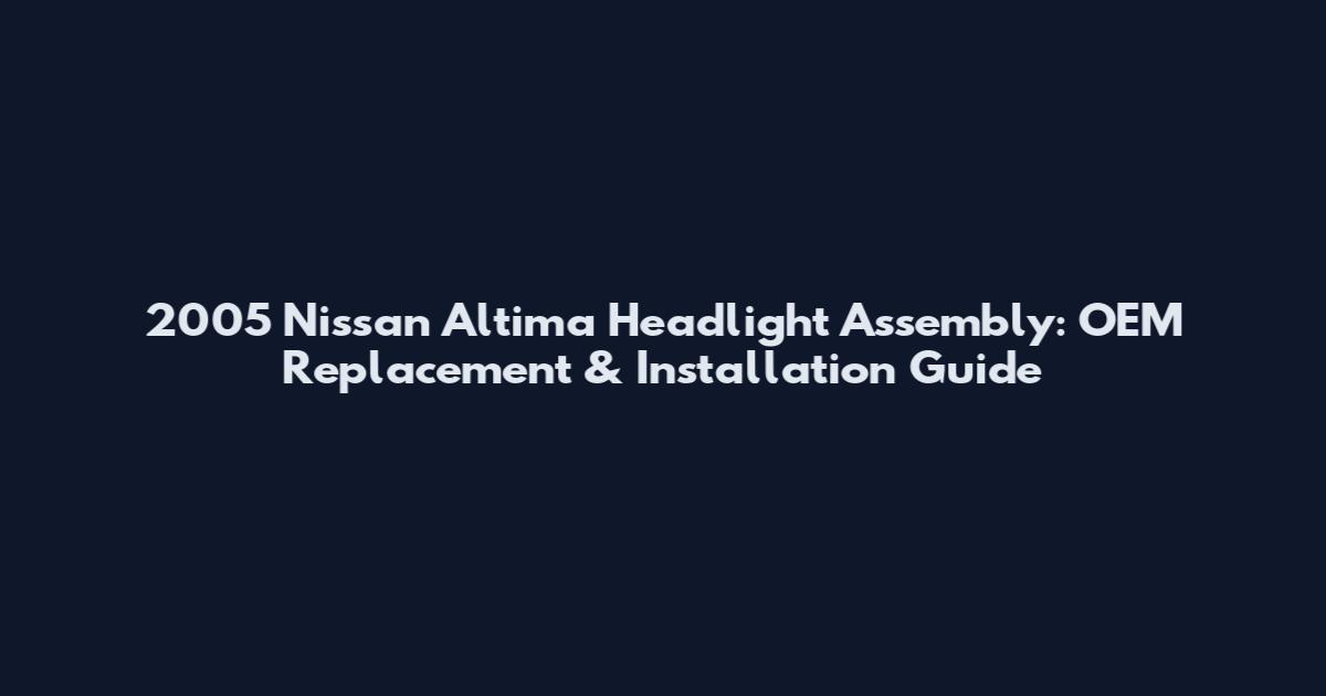 2005 Nissan Altima Headlight Assembly: OEM Replacement & Installation Guide