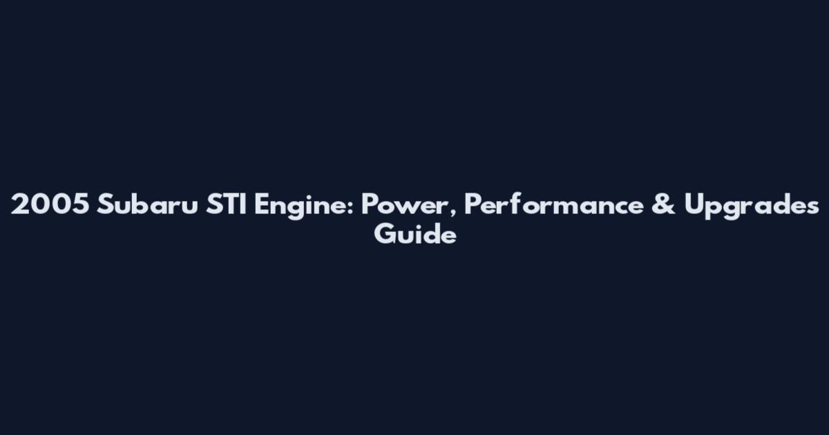2005 Subaru STI Engine: Power, Performance & Upgrades Guide