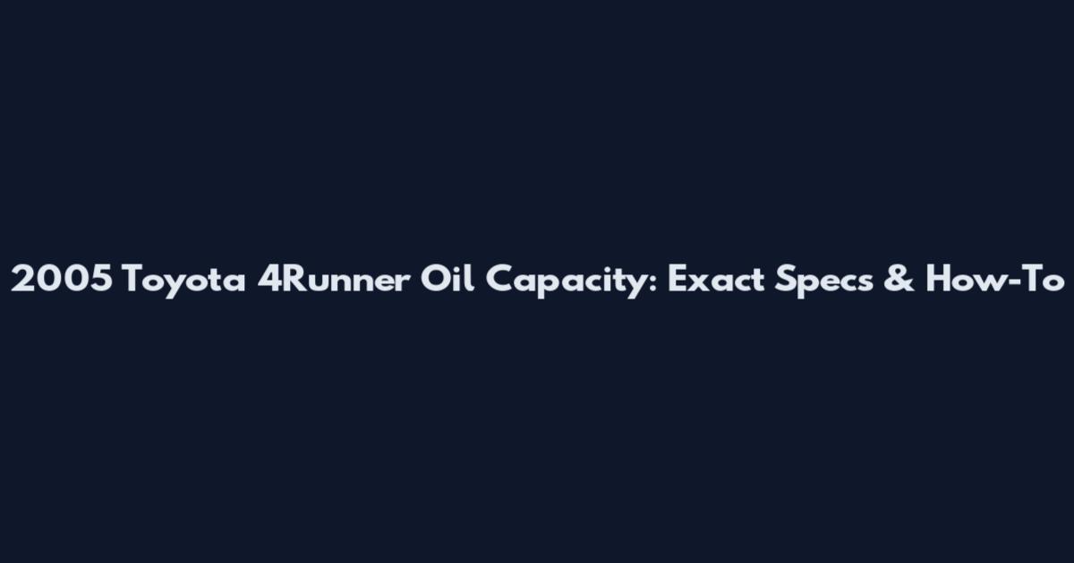 2005 Toyota 4Runner Oil Capacity: Exact Specs & How-To