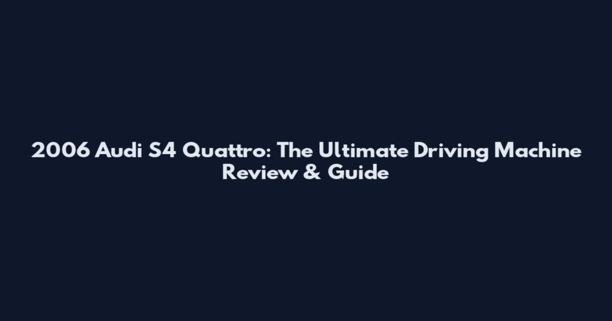 2006 Audi S4 Quattro: The Ultimate Driving Machine Review & Guide
