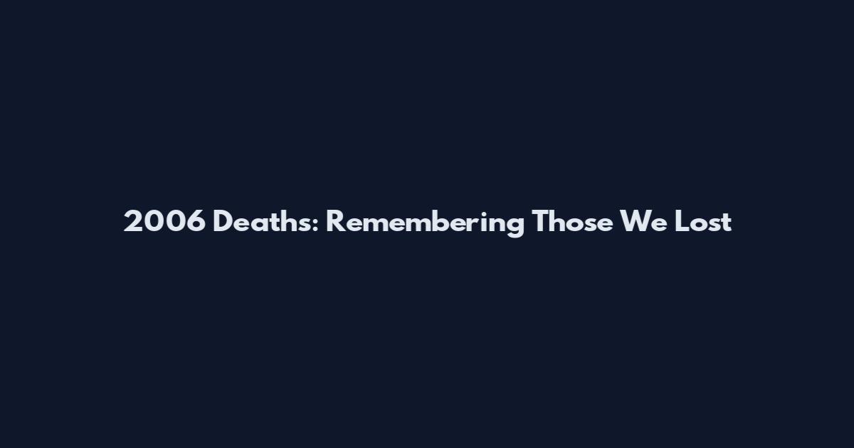 2006 Deaths: Remembering Those We Lost