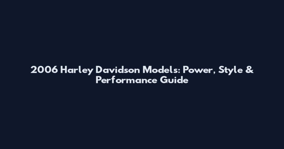 2006 Harley Davidson Models: Power, Style & Performance Guide