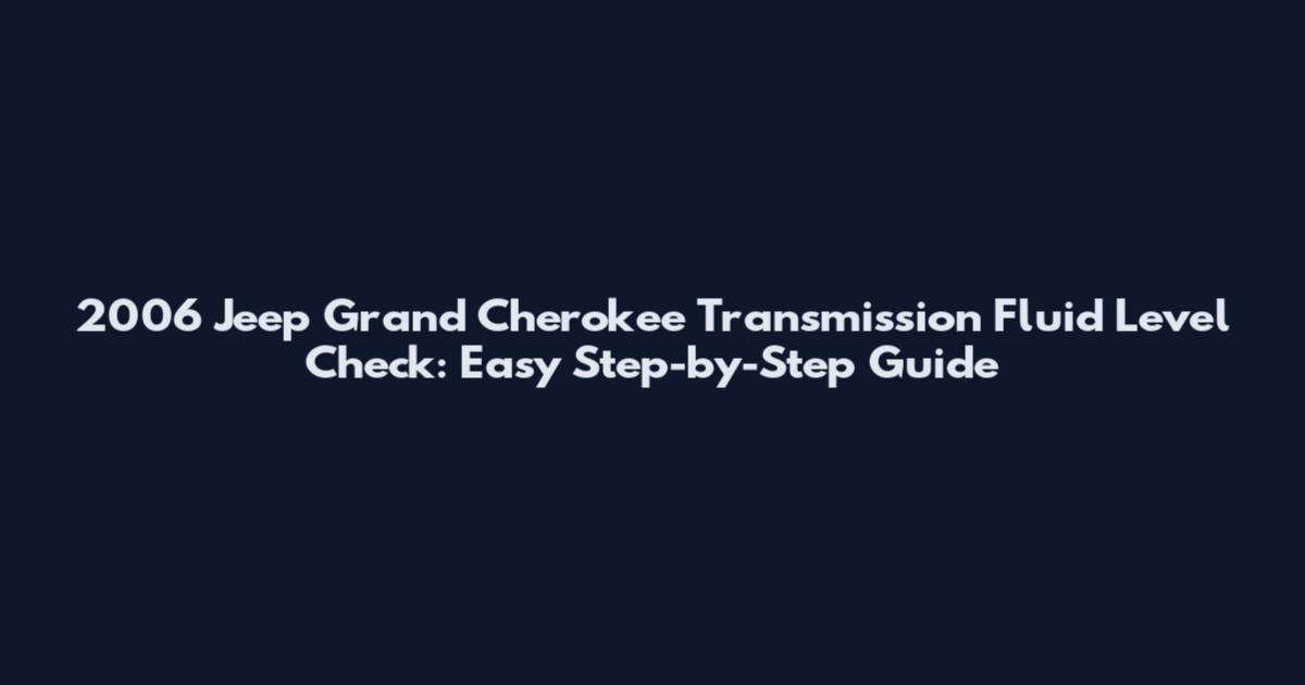 2006 Jeep Grand Cherokee Transmission Fluid Level Check: Easy Step-by-Step Guide