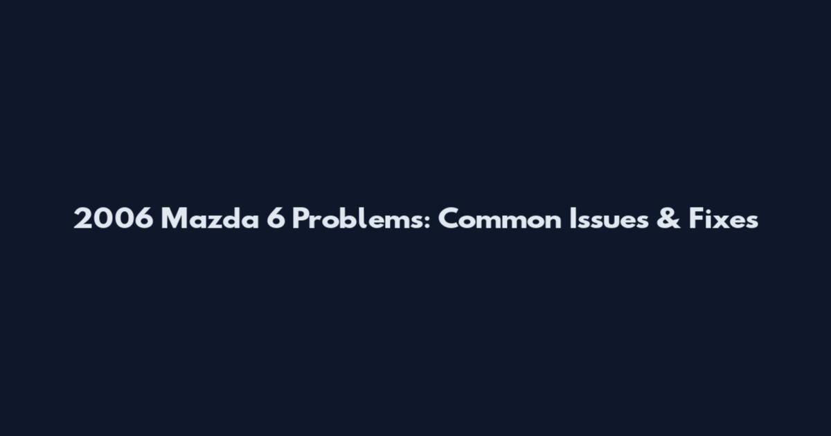 2006 Mazda 6 Problems: Common Issues & Fixes