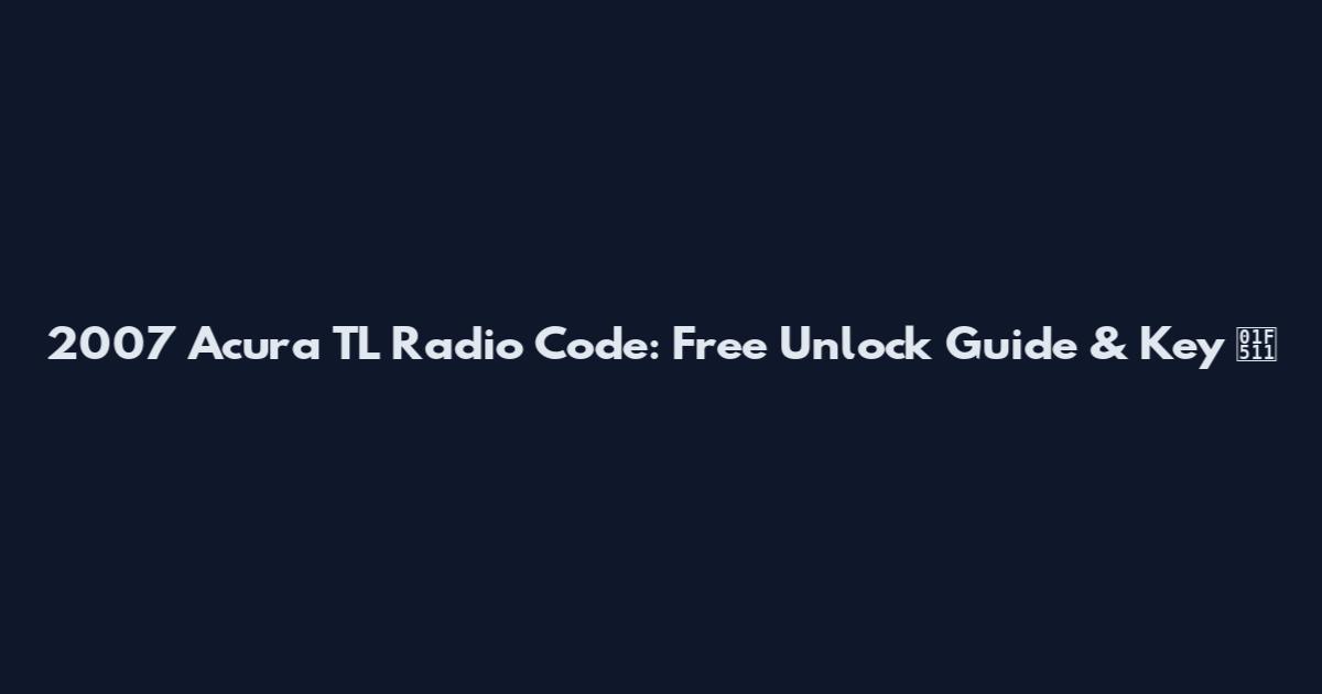 2007 Acura TL Radio Code: Free Unlock Guide & Key 🔑