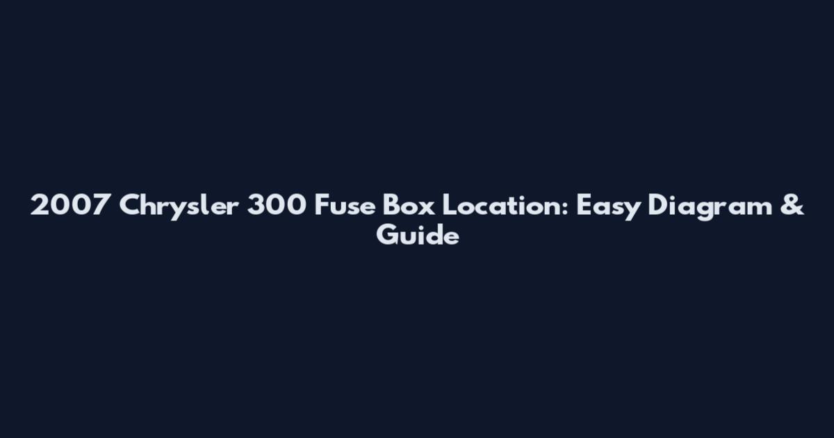 2007 Chrysler 300 Fuse Box Location: Easy Diagram & Guide