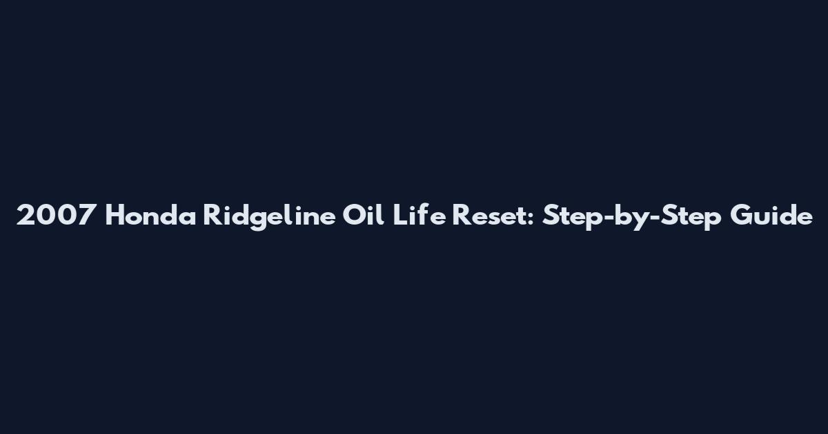 2007 Honda Ridgeline Oil Life Reset: Step-by-Step Guide