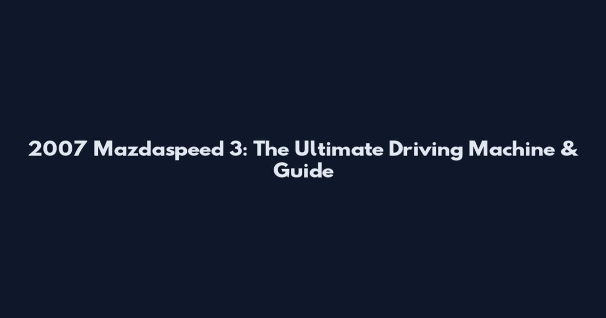 2007 Mazdaspeed 3: The Ultimate Driving Machine & Guide