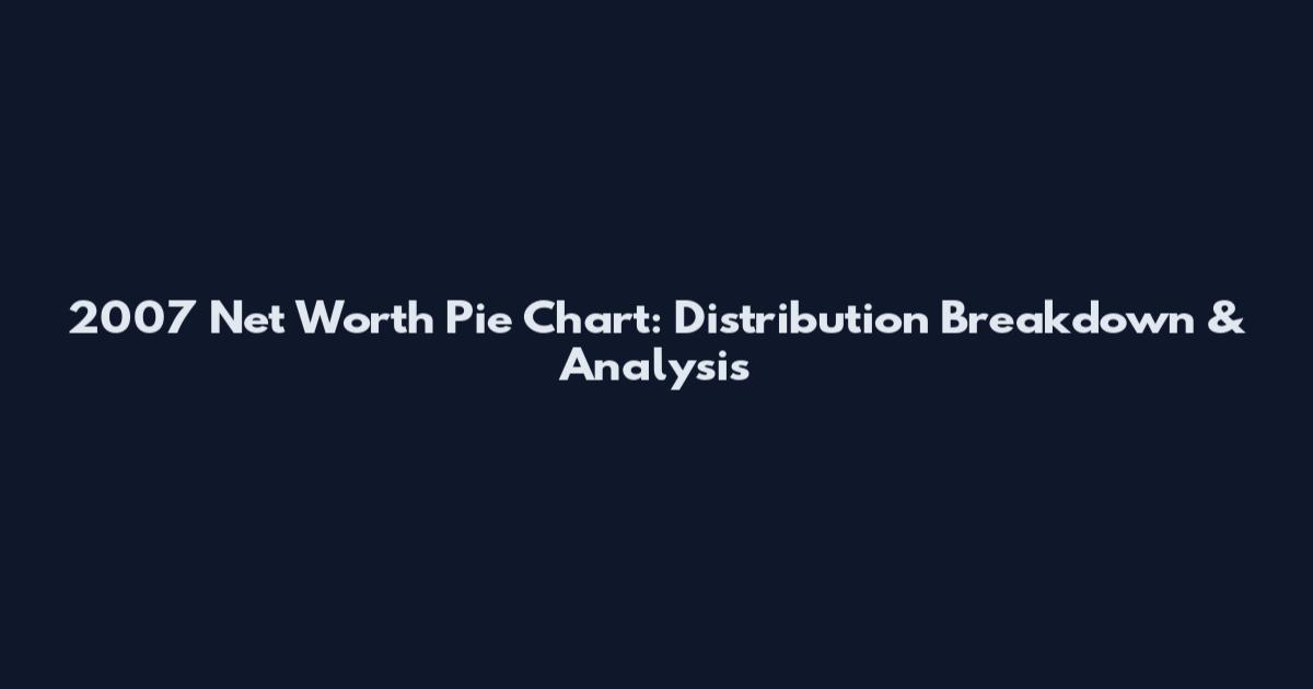 2007 Net Worth Pie Chart: Distribution Breakdown & Analysis