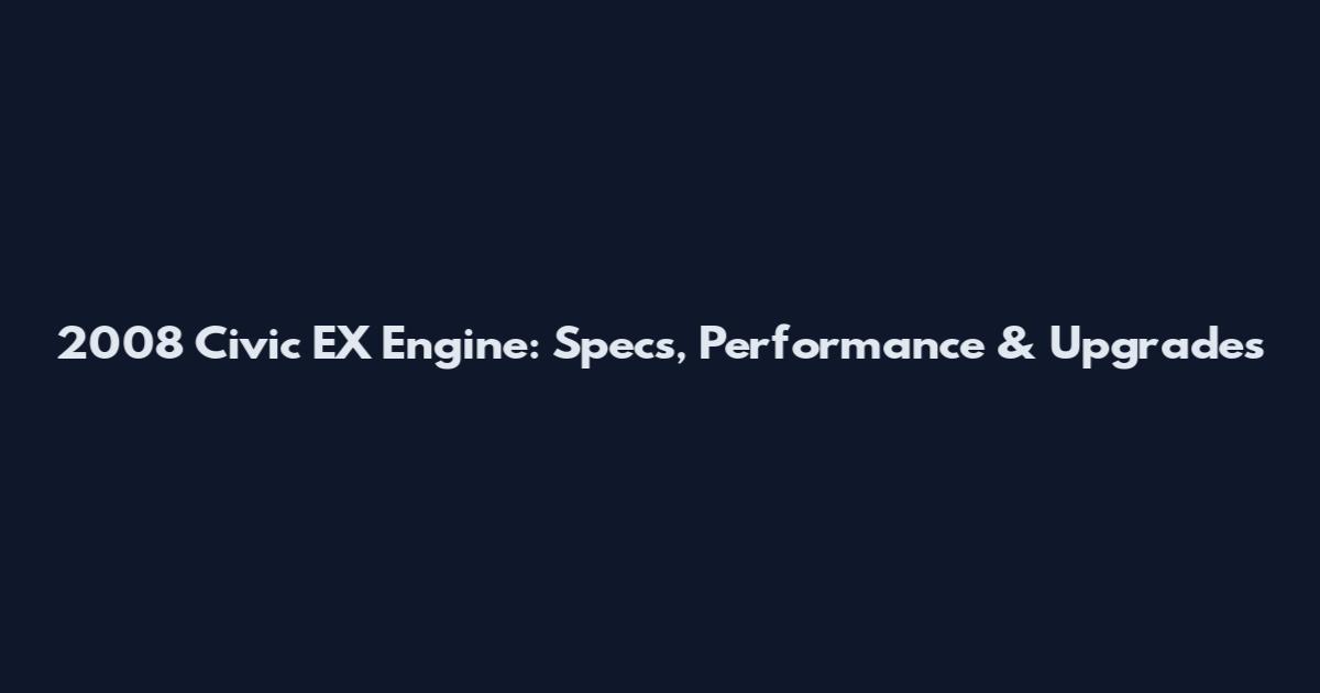 2008 Civic EX Engine: Specs, Performance & Upgrades