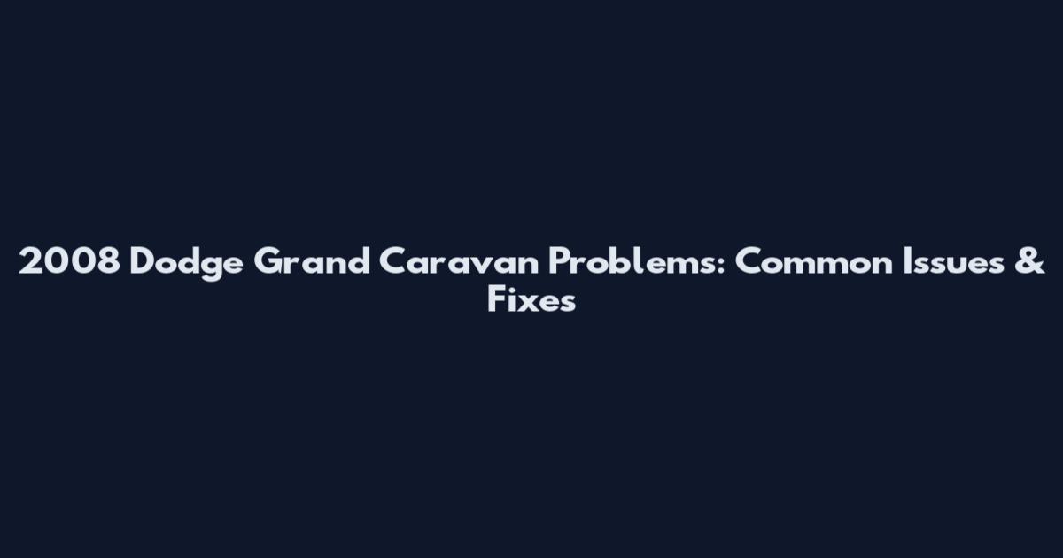 2008 Dodge Grand Caravan Problems: Common Issues & Fixes