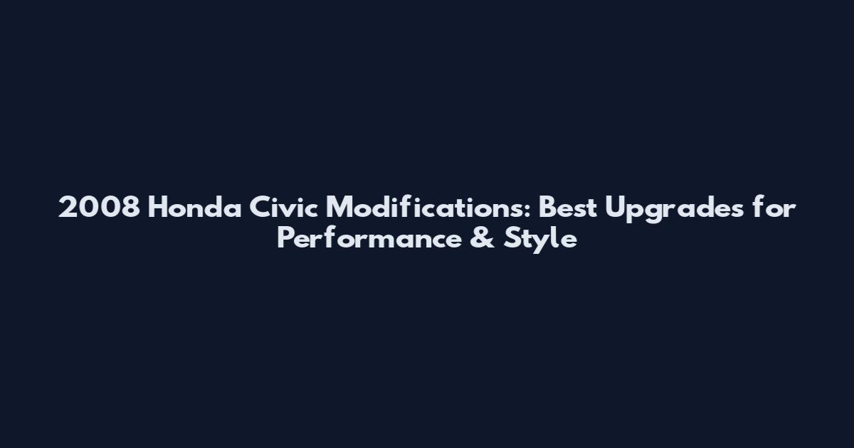 2008 Honda Civic Modifications: Best Upgrades for Performance & Style