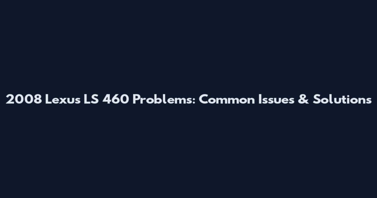 2008 Lexus LS 460 Problems: Common Issues & Solutions