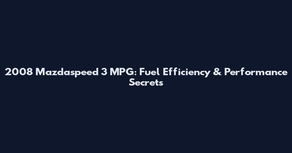 2008 Mazdaspeed 3 MPG: Fuel Efficiency & Performance Secrets