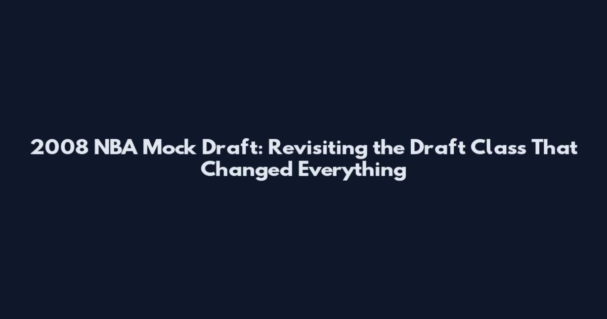 2008 NBA Mock Draft: Revisiting the Draft Class That Changed Everything