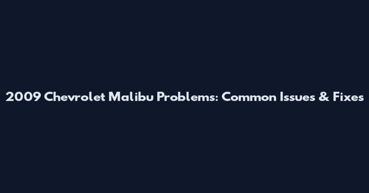 2009 Chevrolet Malibu Problems: Common Issues & Fixes