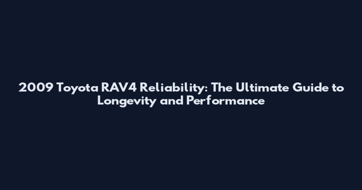 2009 Toyota RAV4 Reliability: The Ultimate Guide to Longevity and Performance