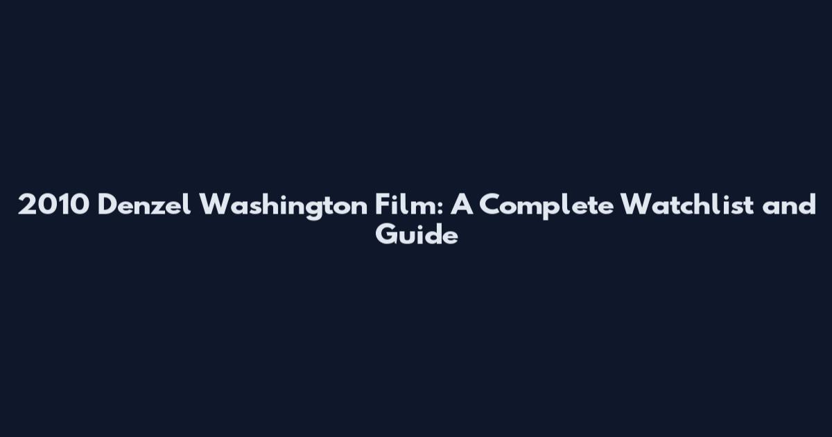 2010 Denzel Washington Film: A Complete Watchlist and Guide