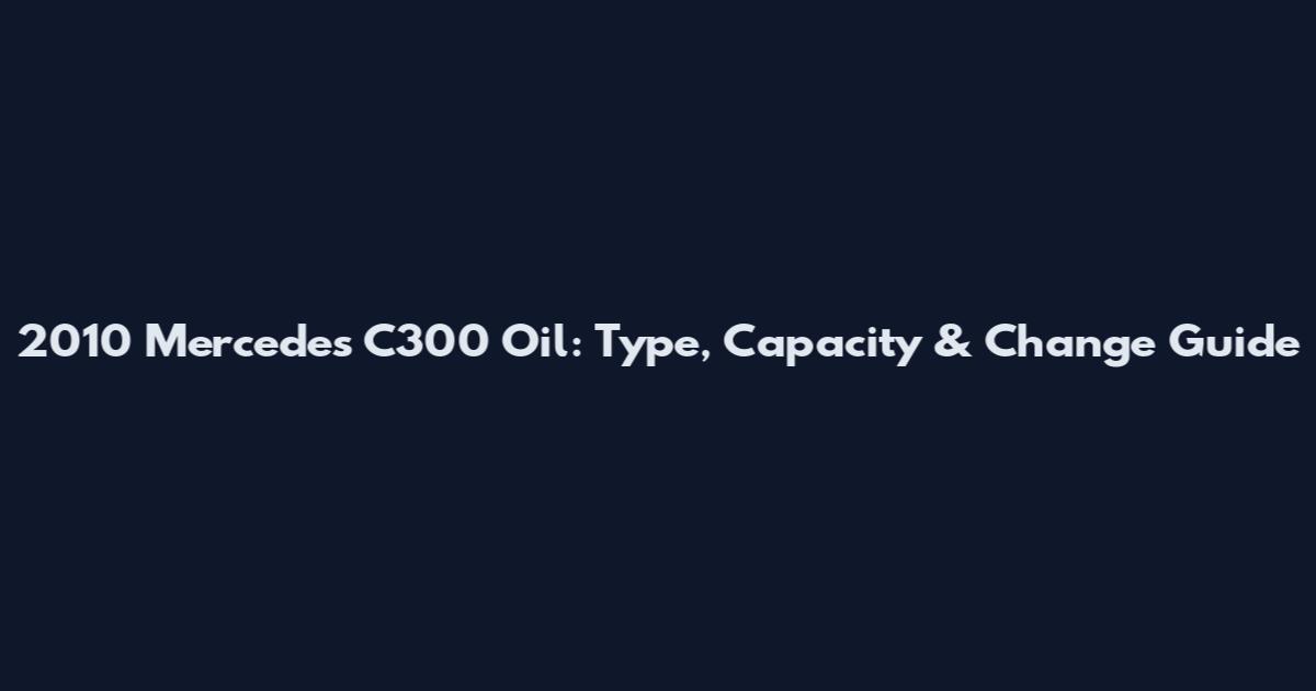 2010 Mercedes C300 Oil: Type, Capacity & Change Guide
