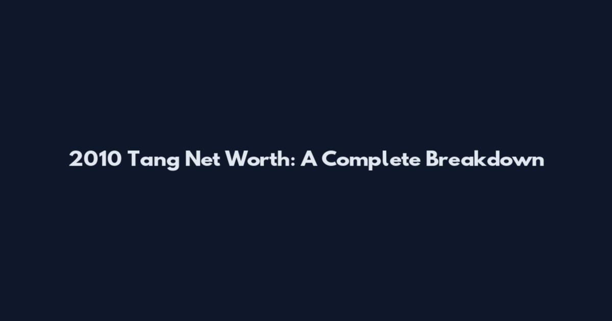 2010 Tang Net Worth: A Complete Breakdown