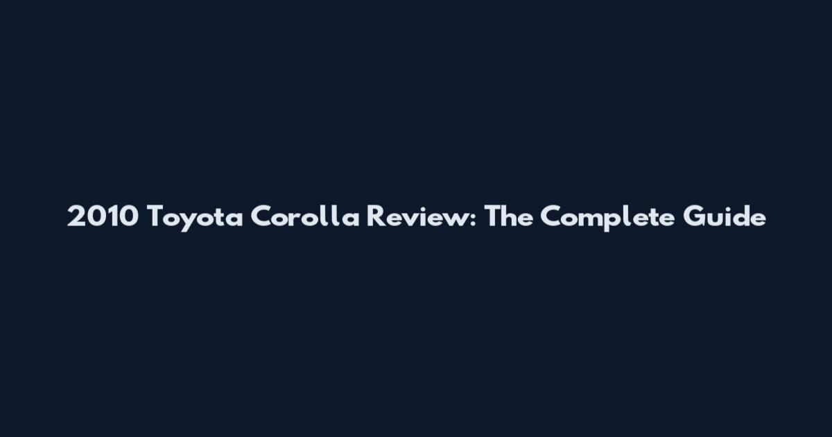 2010 Toyota Corolla Review: The Complete Guide