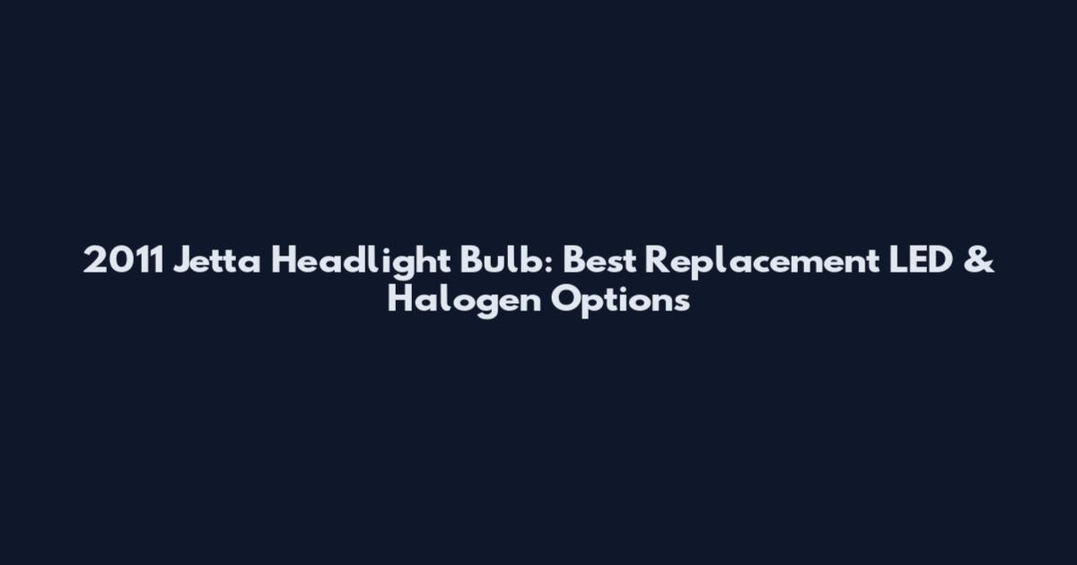 2011 Jetta Headlight Bulb: Best Replacement LED & Halogen Options