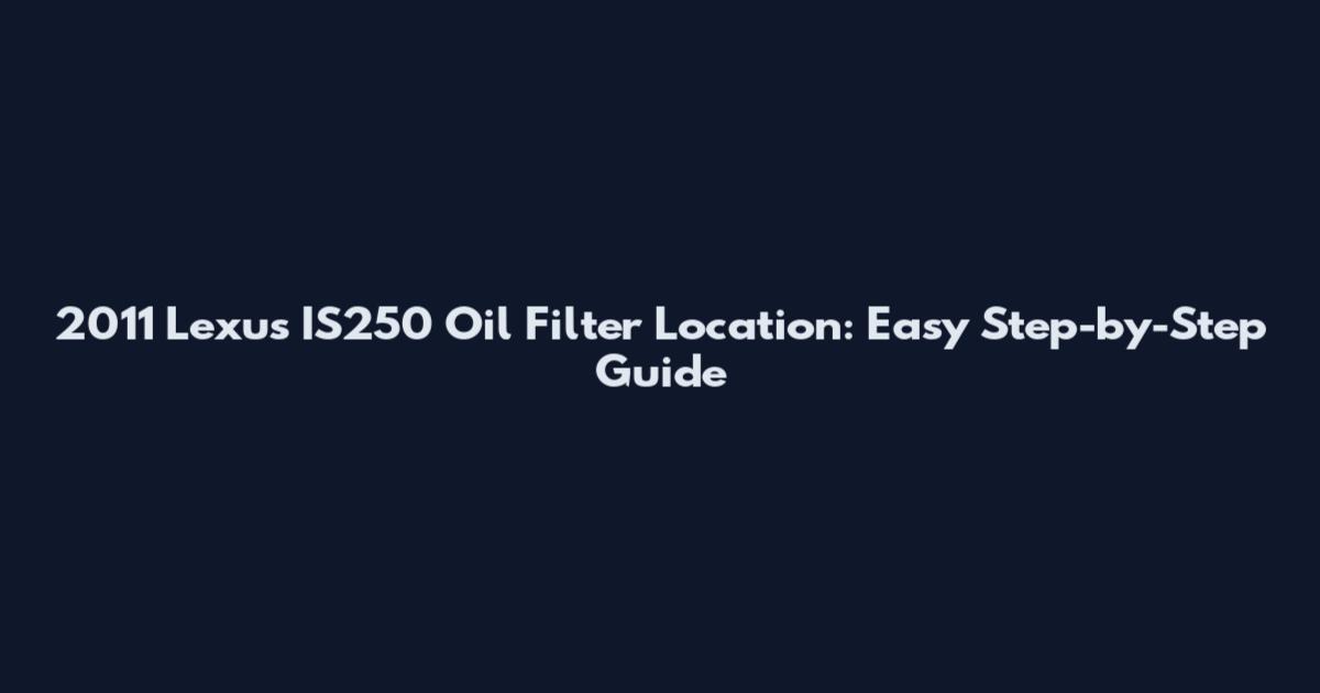 2011 Lexus IS250 Oil Filter Location: Easy Step-by-Step Guide