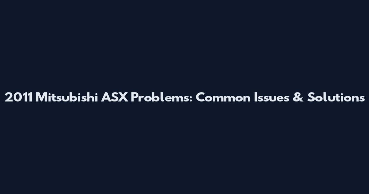 2011 Mitsubishi ASX Problems: Common Issues & Solutions