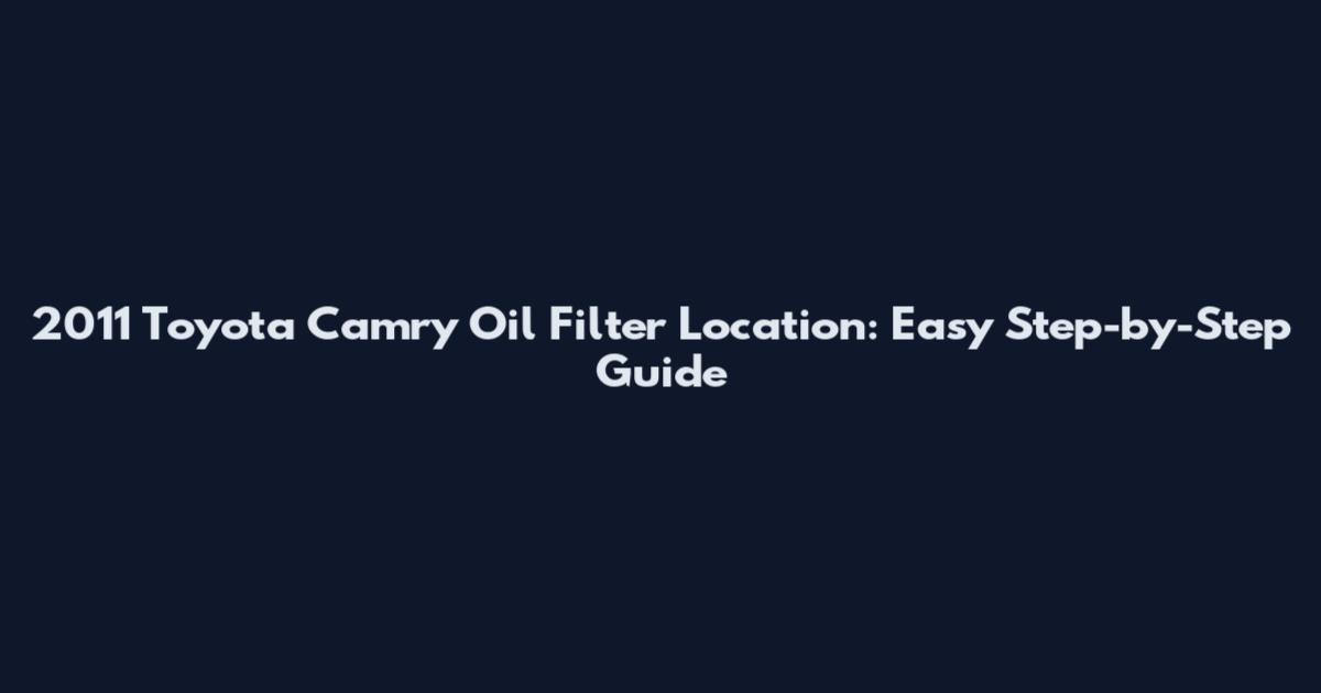 2011 Toyota Camry Oil Filter Location: Easy Step-by-Step Guide