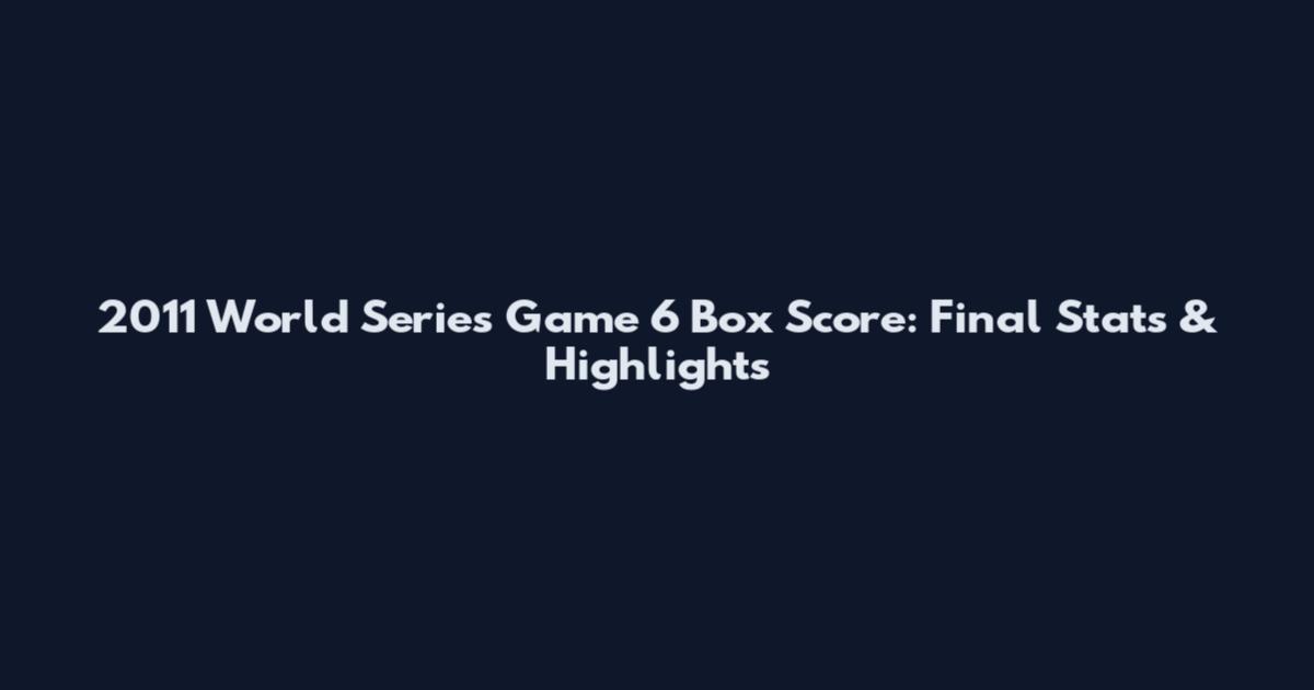 2011 World Series Game 6 Box Score: Final Stats & Highlights