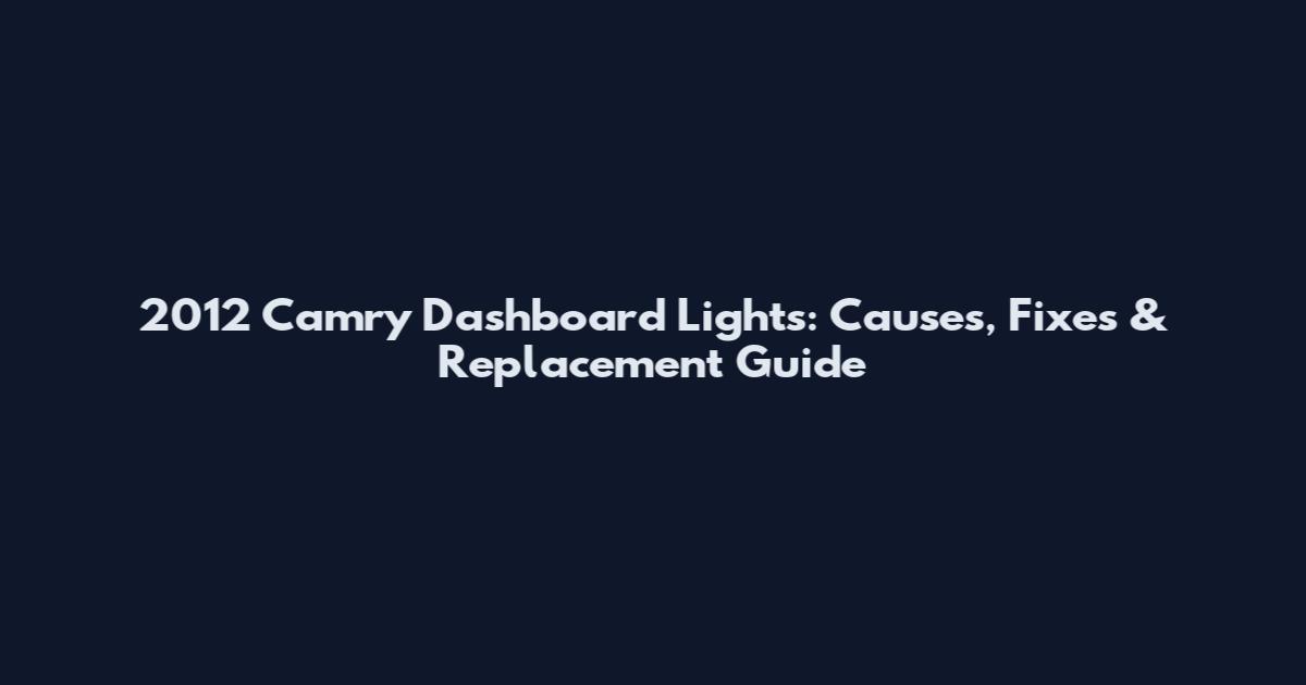 2012 Camry Dashboard Lights: Causes, Fixes & Replacement Guide